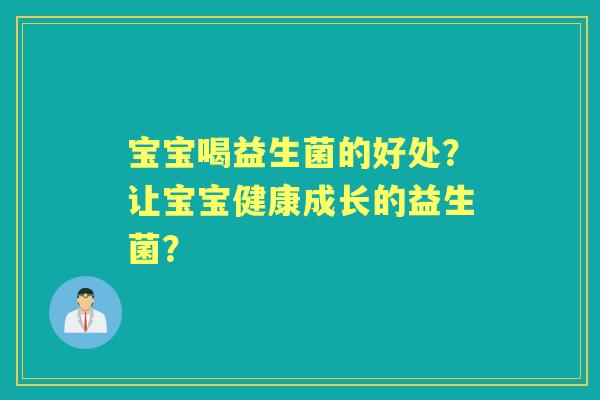 宝宝喝益生菌的好处？让宝宝健康成长的益生菌？