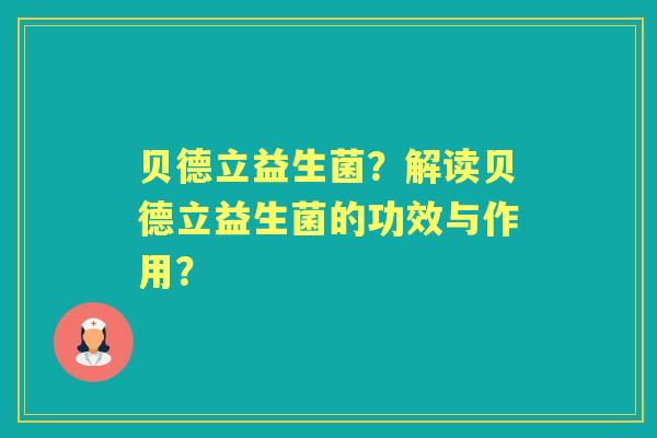 贝德立益生菌？解读贝德立益生菌的功效与作用？