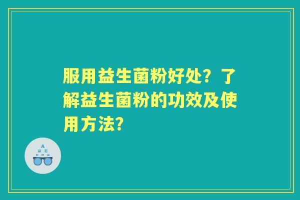 服用益生菌粉好处？了解益生菌粉的功效及使用方法？