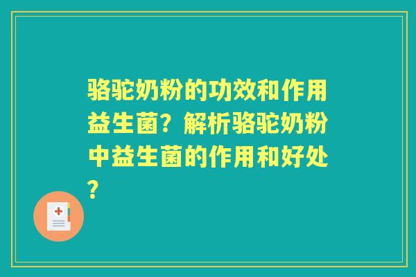 骆驼奶粉的功效和作用益生菌？解析骆驼奶粉中益生菌的作用和好处？