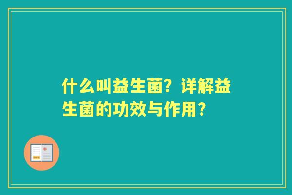 什么叫益生菌？详解益生菌的功效与作用？