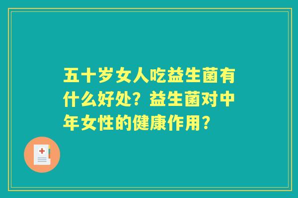 五十岁女人吃益生菌有什么好处？益生菌对中年女性的健康作用？