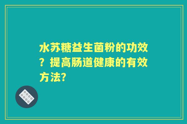 水苏糖益生菌粉的功效？提高肠道健康的有效方法？