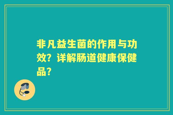 非凡益生菌的作用与功效？详解肠道健康保健品？