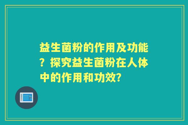 益生菌粉的作用及功能？探究益生菌粉在人体中的作用和功效？