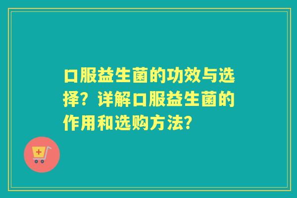 口服益生菌的功效与选择？详解口服益生菌的作用和选购方法？