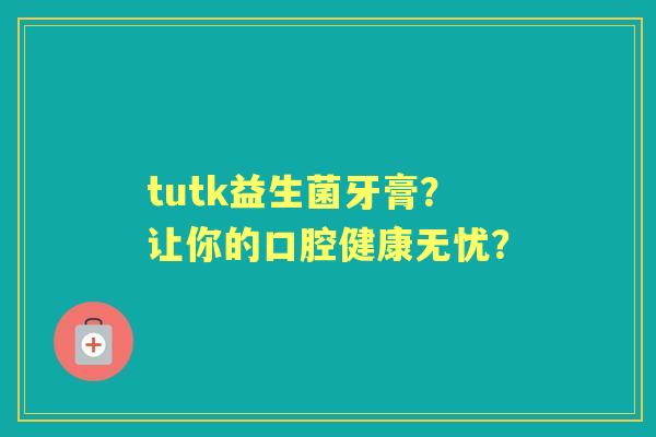 tutk益生菌牙膏？让你的口腔健康无忧？