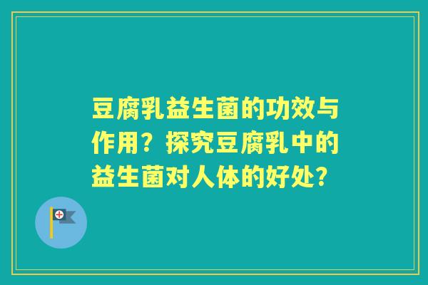 豆腐乳益生菌的功效与作用？探究豆腐乳中的益生菌对人体的好处？