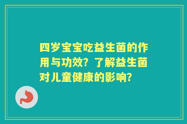 四岁宝宝吃益生菌的作用与功效？了解益生菌对儿童健康的影响？