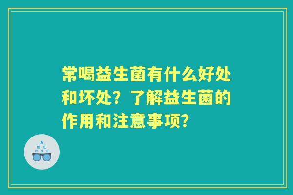 常喝益生菌有什么好处和坏处？了解益生菌的作用和注意事项？