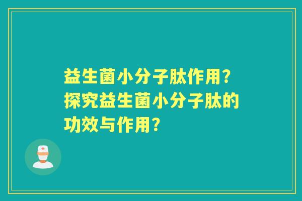 益生菌小分子肽作用？探究益生菌小分子肽的功效与作用？
