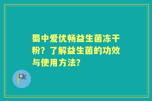蜀中爱优畅益生菌冻干粉？了解益生菌的功效与使用方法？