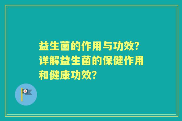 益生菌的作用与功效？详解益生菌的保健作用和健康功效？