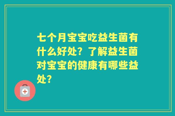七个月宝宝吃益生菌有什么好处？了解益生菌对宝宝的健康有哪些益处？