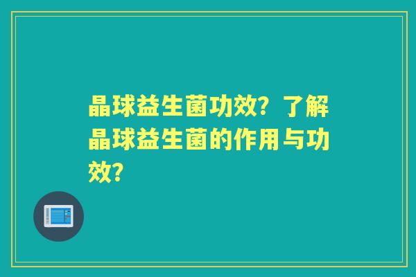 晶球益生菌功效？了解晶球益生菌的作用与功效？