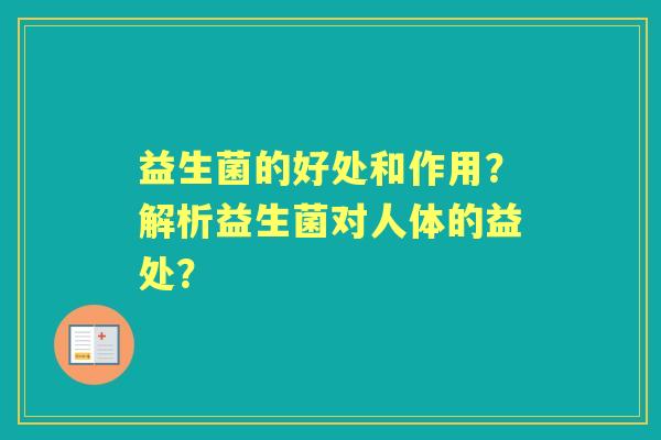 益生菌的好处和作用？解析益生菌对人体的益处？