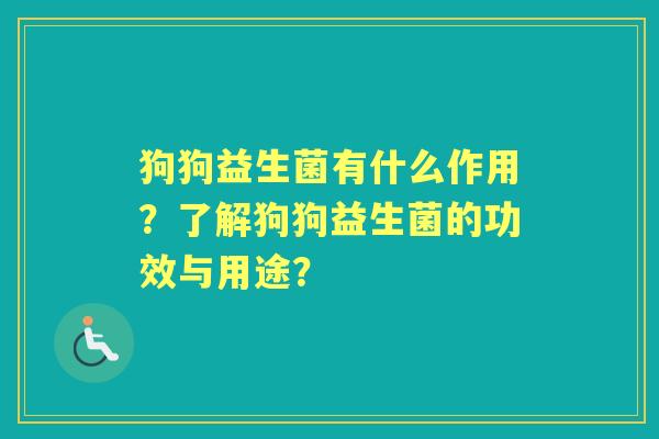 狗狗益生菌有什么作用？了解狗狗益生菌的功效与用途？
