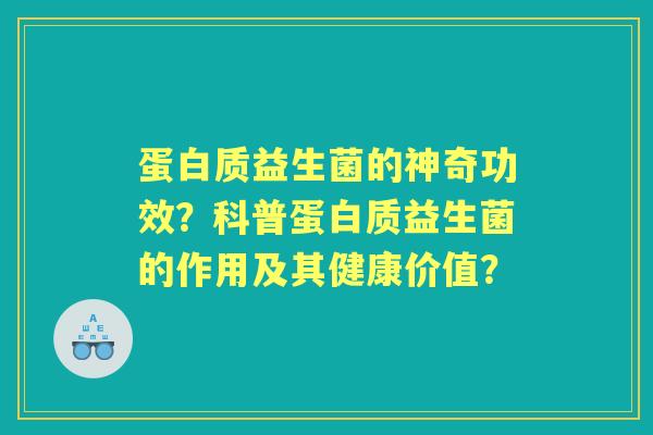 蛋白质益生菌的神奇功效？科普蛋白质益生菌的作用及其健康价值？