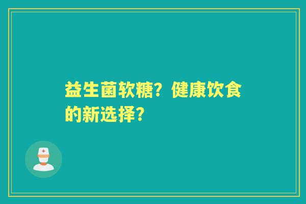 益生菌软糖？健康饮食的新选择？