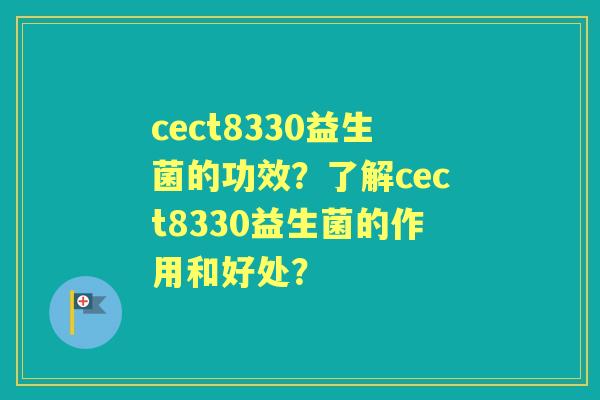 cect8330益生菌的功效？了解cect8330益生菌的作用和好处？