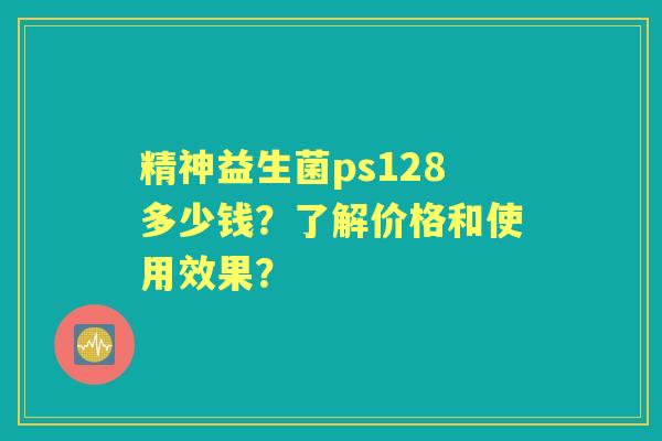 精神益生菌ps128多少钱？了解价格和使用效果？