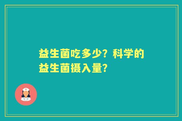 益生菌吃多少？科学的益生菌摄入量？
