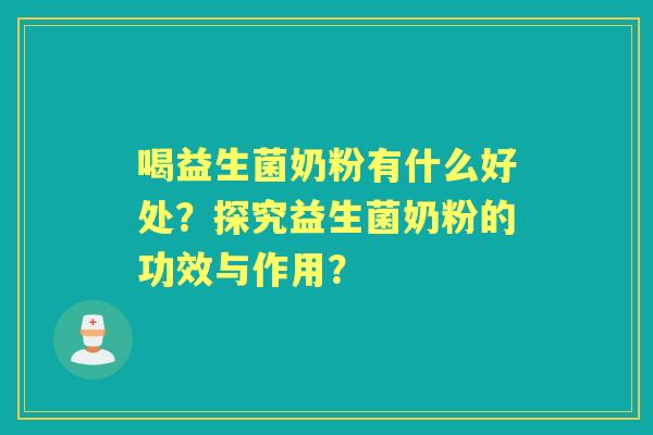 喝益生菌奶粉有什么好处？探究益生菌奶粉的功效与作用？