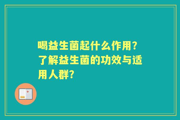 喝益生菌起什么作用？了解益生菌的功效与适用人群？