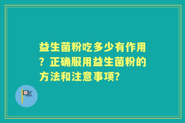 益生菌粉吃多少有作用？正确服用益生菌粉的方法和注意事项？