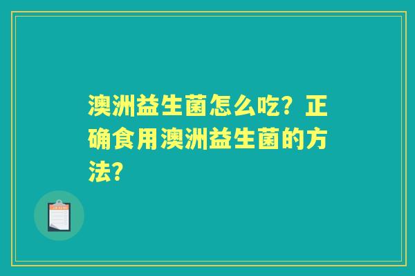 澳洲益生菌怎么吃？正确食用澳洲益生菌的方法？