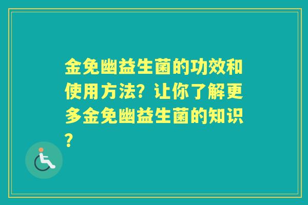 金免幽益生菌的功效和使用方法？让你了解更多金免幽益生菌的知识？
