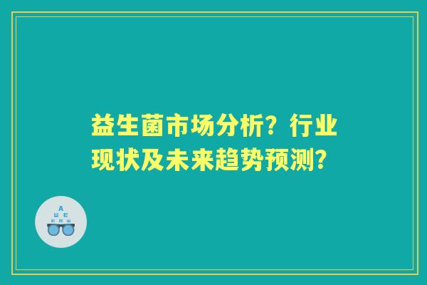 益生菌市场分析？行业现状及未来趋势预测？