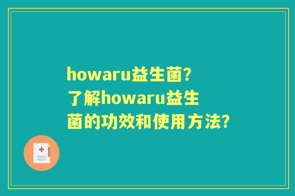 howaru益生菌？了解howaru益生菌的功效和使用方法？