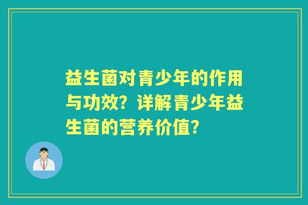 益生菌对青少年的作用与功效？详解青少年益生菌的营养价值？