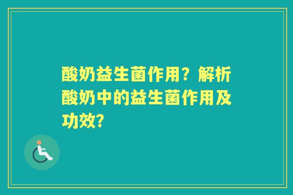 酸奶益生菌作用？解析酸奶中的益生菌作用及功效？