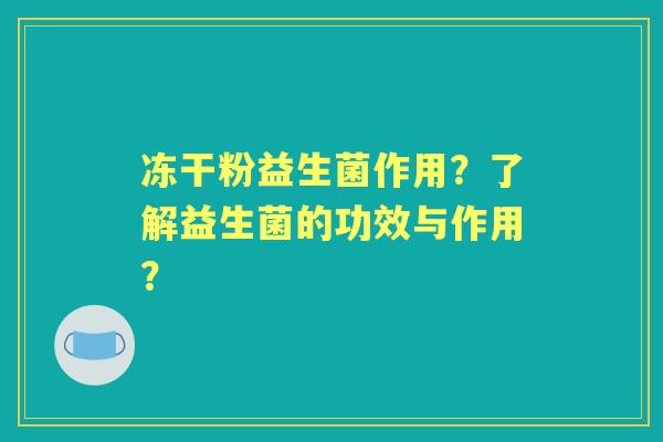 冻干粉益生菌作用？了解益生菌的功效与作用？