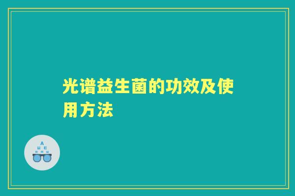 光谱益生菌的功效及使用方法