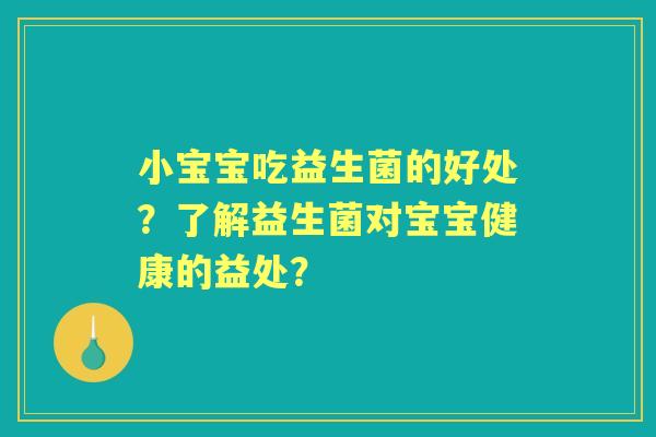 小宝宝吃益生菌的好处？了解益生菌对宝宝健康的益处？