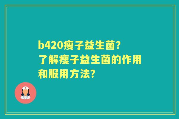 b420瘦子益生菌？了解瘦子益生菌的作用和服用方法？