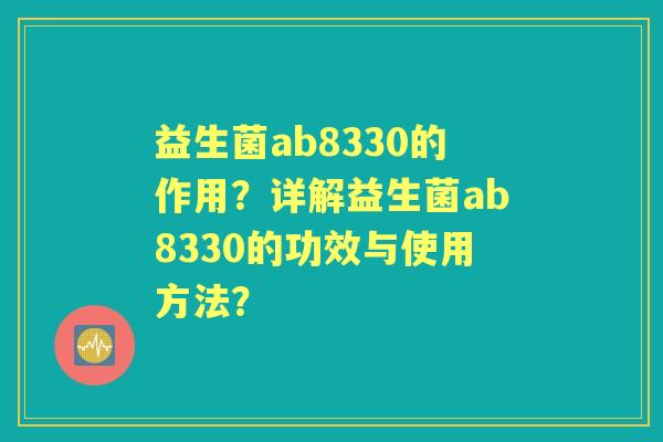 益生菌ab8330的作用?详解益生菌ab8330的功效与使用方法? 益生菌ab8330的作用?详解益生菌ab8330的功效与使用方法?
