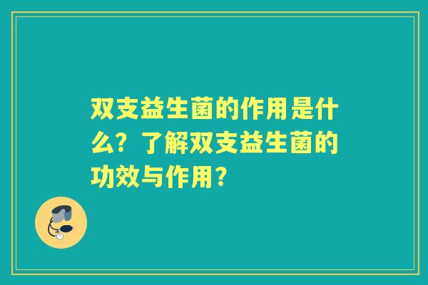 双支益生菌的作用是什么？了解双支益生菌的功效与作用？