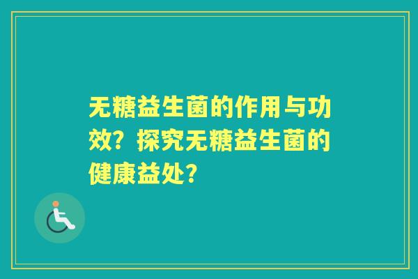 无糖益生菌的作用与功效？探究无糖益生菌的健康益处？