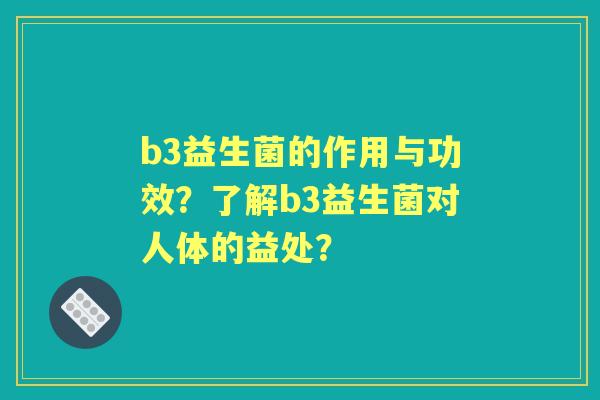 b3益生菌的作用与功效？了解b3益生菌对人体的益处？
