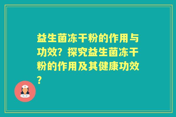 益生菌冻干粉的作用与功效？探究益生菌冻干粉的作用及其健康功效？
