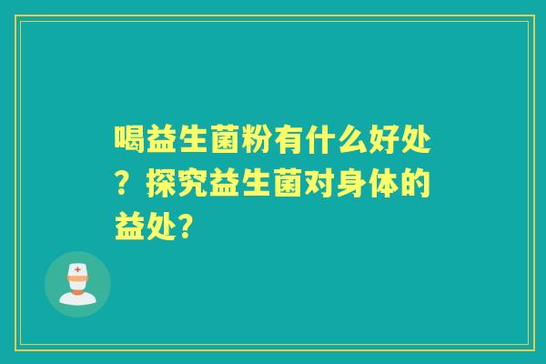 喝益生菌粉有什么好处？探究益生菌对身体的益处？