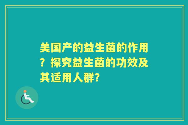 美国产的益生菌的作用？探究益生菌的功效及其适用人群？