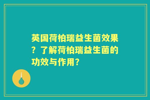 英国荷柏瑞益生菌效果？了解荷柏瑞益生菌的功效与作用？