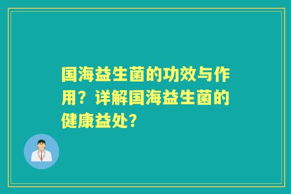 国海益生菌的功效与作用？详解国海益生菌的健康益处？