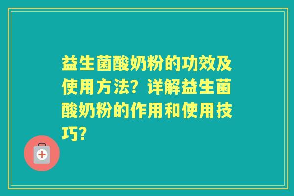 益生菌酸奶粉的功效及使用方法？详解益生菌酸奶粉的作用和使用技巧？