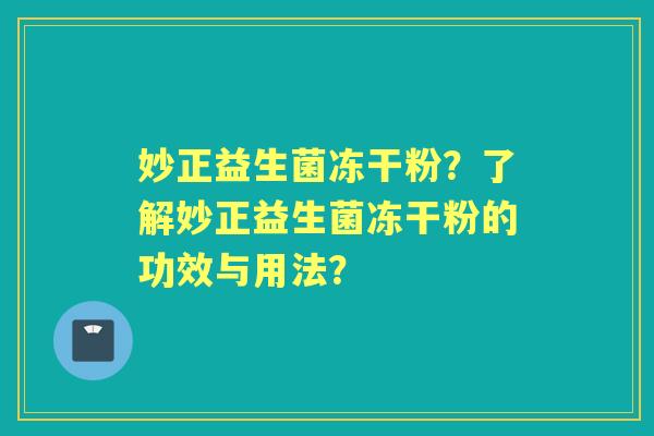 妙正益生菌冻干粉？了解妙正益生菌冻干粉的功效与用法？